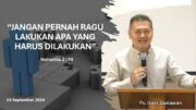 “Jangan Pernah Ragu Lakukan Apa yang Harus Dilakukan” (Ps.Isaac Gunawan)