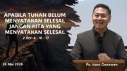 Apabila Tuhan Belum Menyatakan Selesai, Jangan Kita yang Menyatakan Selesai (Ps. Isaac Gunawan)
